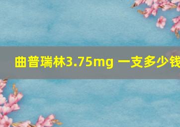 曲普瑞林3.75mg 一支多少钱